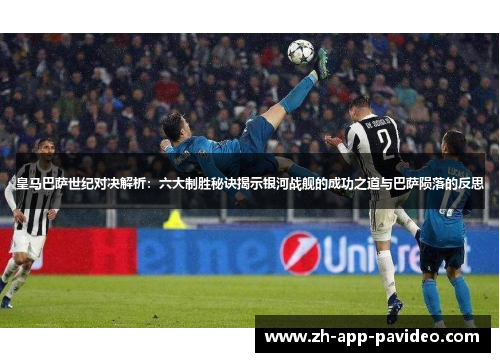 皇马巴萨世纪对决解析：六大制胜秘诀揭示银河战舰的成功之道与巴萨陨落的反思
