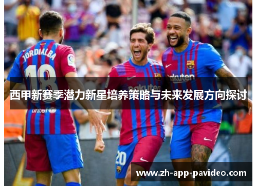西甲新赛季潜力新星培养策略与未来发展方向探讨