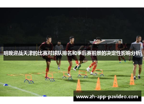 明晚迎战天津的比赛对球队排名和季后赛前景的决定性影响分析