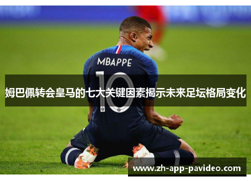 姆巴佩转会皇马的七大关键因素揭示未来足坛格局变化