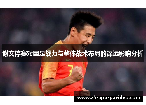 谢文停赛对国足战力与整体战术布局的深远影响分析