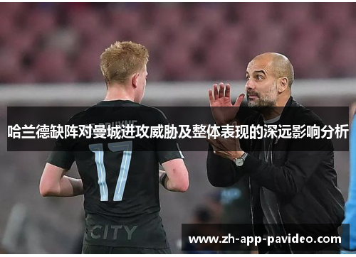 哈兰德缺阵对曼城进攻威胁及整体表现的深远影响分析