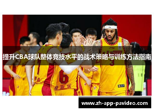提升CBA球队整体竞技水平的战术策略与训练方法指南
