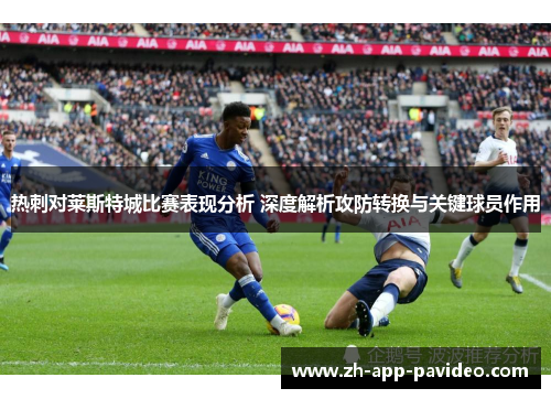 热刺对莱斯特城比赛表现分析 深度解析攻防转换与关键球员作用