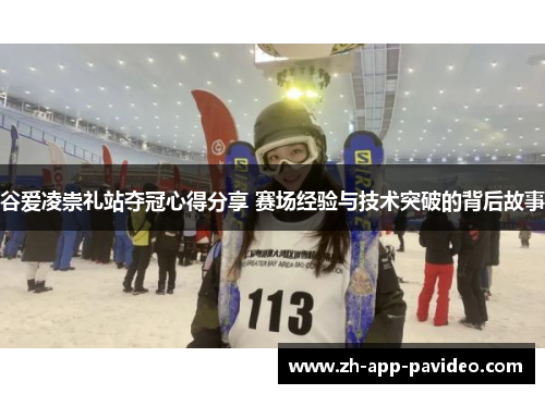 谷爱凌崇礼站夺冠心得分享 赛场经验与技术突破的背后故事