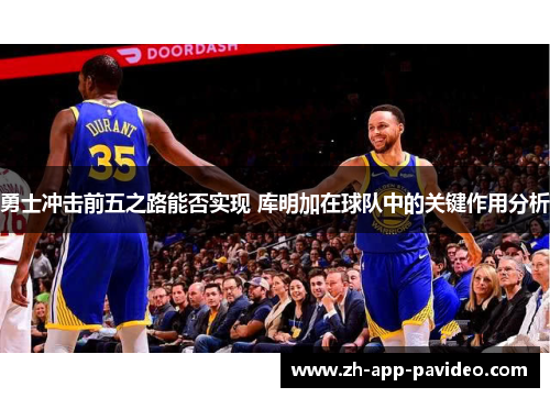 勇士冲击前五之路能否实现 库明加在球队中的关键作用分析