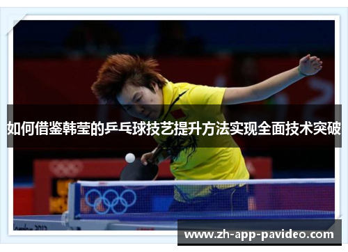 如何借鉴韩莹的乒乓球技艺提升方法实现全面技术突破