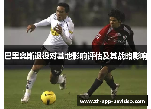 巴里奥斯退役对基地影响评估及其战略影响