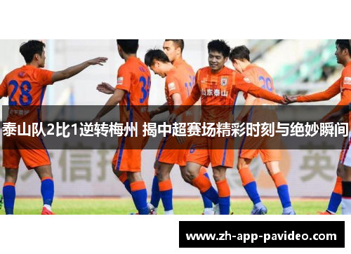 泰山队2比1逆转梅州 揭中超赛场精彩时刻与绝妙瞬间
