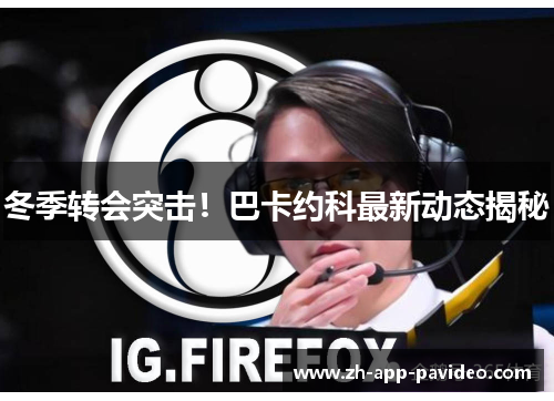 冬季转会突击！巴卡约科最新动态揭秘