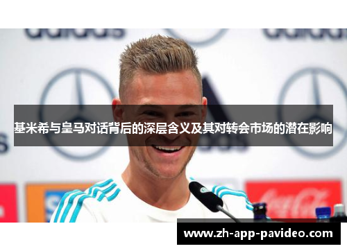 基米希与皇马对话背后的深层含义及其对转会市场的潜在影响