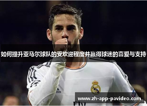 如何提升亚马尔球队的受欢迎程度并赢得球迷的喜爱与支持