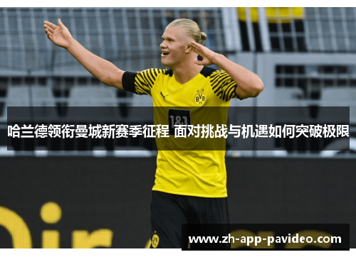 哈兰德领衔曼城新赛季征程 面对挑战与机遇如何突破极限