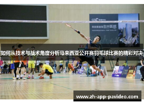 如何从技术与战术角度分析马来西亚公开赛羽毛球比赛的精彩对决