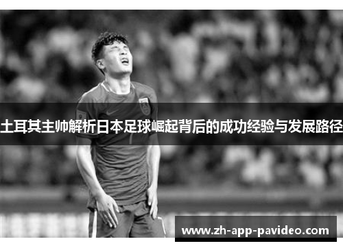 土耳其主帅解析日本足球崛起背后的成功经验与发展路径