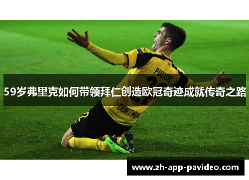 59岁弗里克如何带领拜仁创造欧冠奇迹成就传奇之路