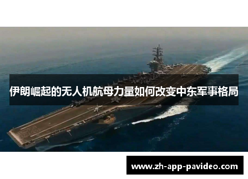 伊朗崛起的无人机航母力量如何改变中东军事格局 伊朗崛起的无人机航母力量如何改变中东军事格局