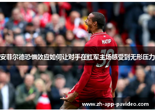 安菲尔德恐惧效应如何让对手在红军主场感受到无形压力