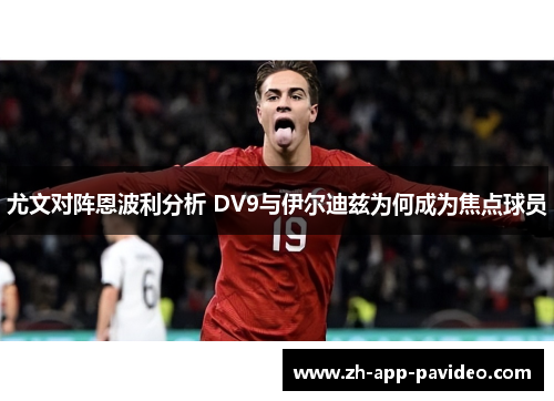 尤文对阵恩波利分析 DV9与伊尔迪兹为何成为焦点球员