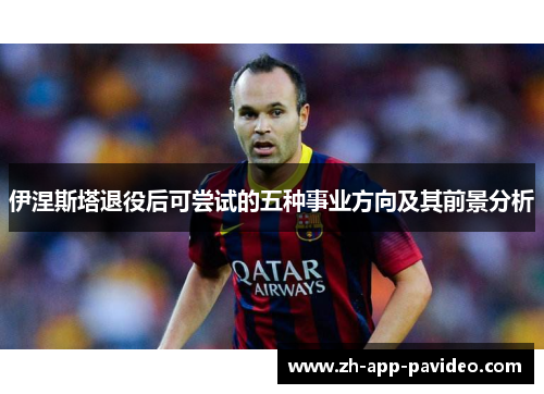 伊涅斯塔退役后可尝试的五种事业方向及其前景分析