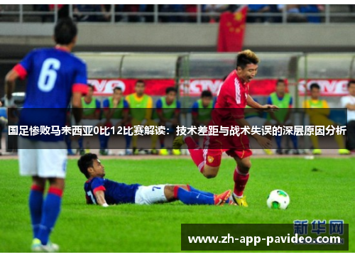 国足惨败马来西亚0比12比赛解读：技术差距与战术失误的深层原因分析