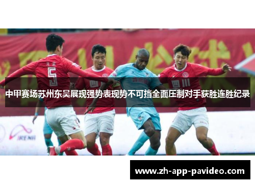 中甲赛场苏州东吴展现强势表现势不可挡全面压制对手获胜连胜纪录