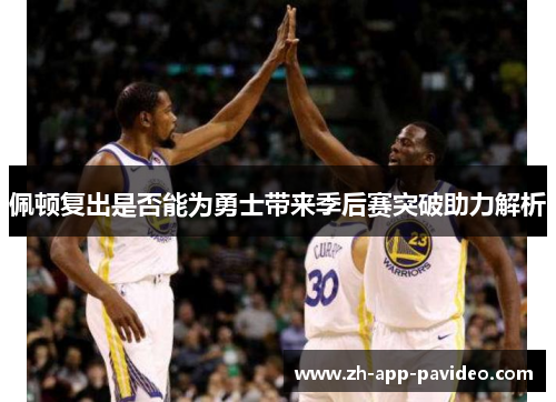 佩顿复出是否能为勇士带来季后赛突破助力解析