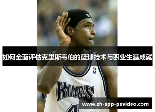 如何全面评估克里斯韦伯的篮球技术与职业生涯成就