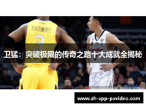 卫猛：突破极限的传奇之路十大成就全揭秘