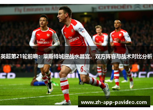英超第21轮前瞻：莱斯特城迎战水晶宫，双方阵容与战术对比分析