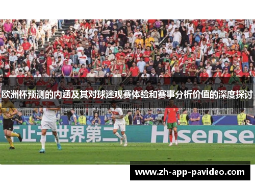 欧洲杯预测的内涵及其对球迷观赛体验和赛事分析价值的深度探讨