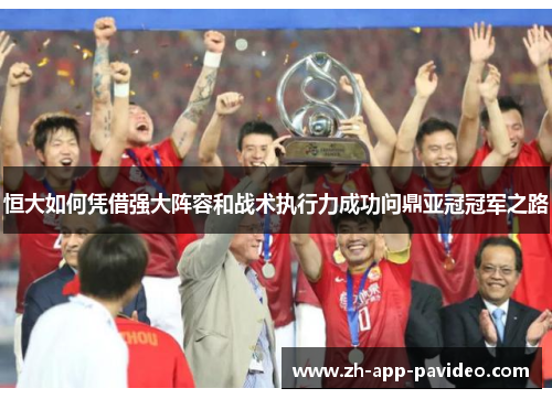 恒大如何凭借强大阵容和战术执行力成功问鼎亚冠冠军之路