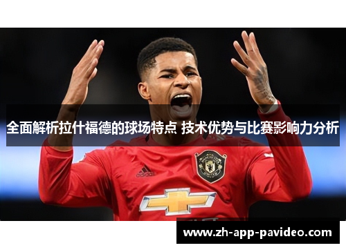 全面解析拉什福德的球场特点 技术优势与比赛影响力分析
