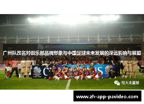 广州队改名对俱乐部品牌形象与中国足球未来发展的深远影响与展望