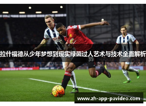 拉什福德从少年梦想到现实绿茵过人艺术与技术全面解析