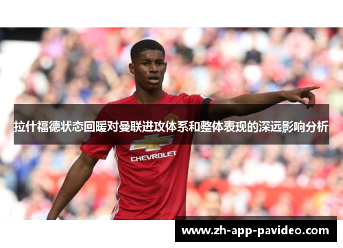 拉什福德状态回暖对曼联进攻体系和整体表现的深远影响分析