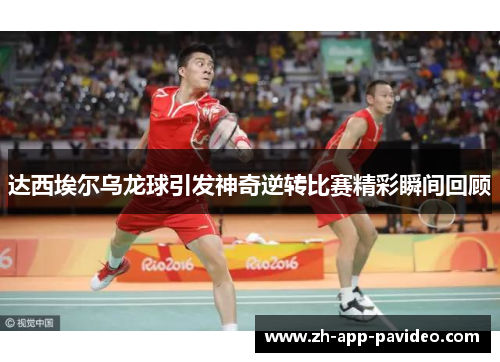 达西埃尔乌龙球引发神奇逆转比赛精彩瞬间回顾