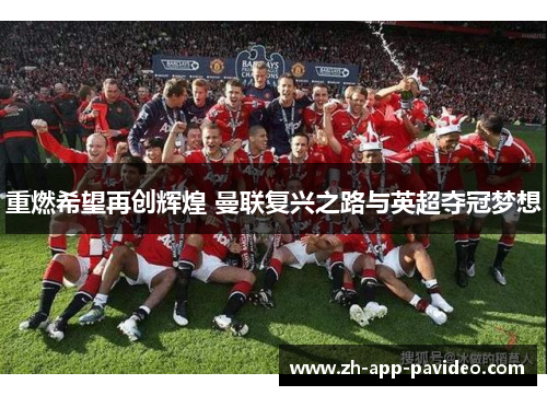 重燃希望再创辉煌 曼联复兴之路与英超夺冠梦想