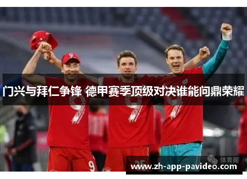 门兴与拜仁争锋 德甲赛季顶级对决谁能问鼎荣耀