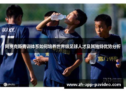 阿贾克斯青训体系如何培养世界级足球人才及其独特优势分析