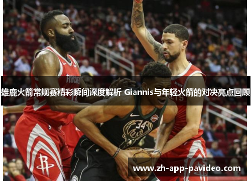 雄鹿火箭常规赛精彩瞬间深度解析 Giannis与年轻火箭的对决亮点回顾