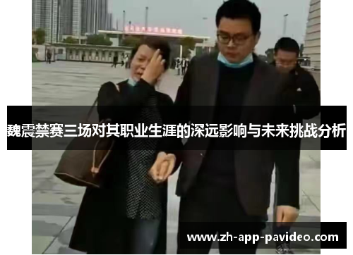 魏震禁赛三场对其职业生涯的深远影响与未来挑战分析