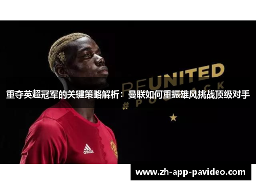 重夺英超冠军的关键策略解析：曼联如何重振雄风挑战顶级对手