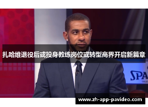 扎哈维退役后或投身教练岗位或转型商界开启新篇章