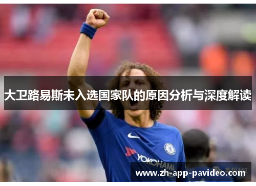 大卫路易斯未入选国家队的原因分析与深度解读