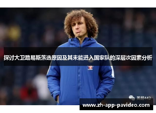 探讨大卫路易斯落选原因及其未能进入国家队的深层次因素分析