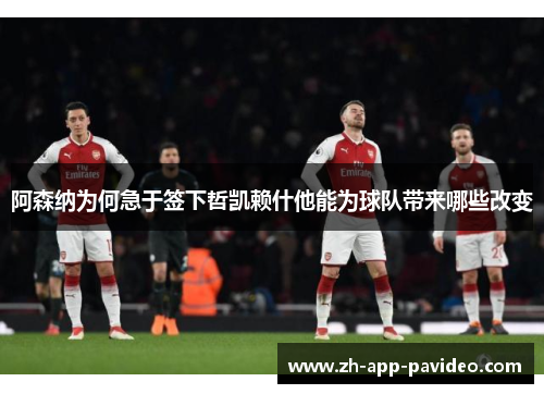 阿森纳为何急于签下哲凯赖什他能为球队带来哪些改变