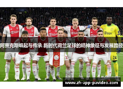 阿贾克斯崛起与传承 新时代荷兰足球的精神象征与发展路径