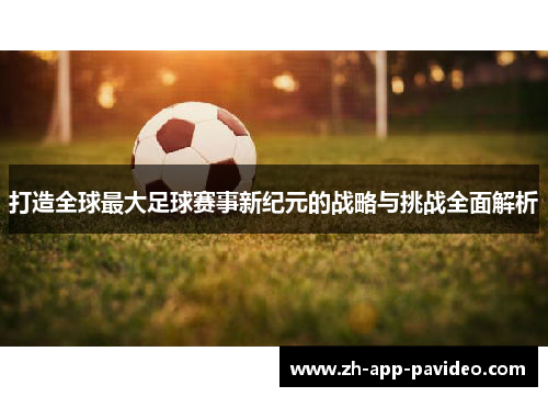 打造全球最大足球赛事新纪元的战略与挑战全面解析 打造全球最大足球赛事新纪元的战略与挑战全面解析