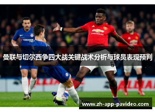 曼联与切尔西争四大战关键战术分析与球员表现预判 曼联与切尔西争四大战关键战术分析与球员表现预判